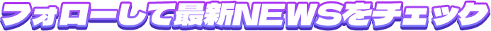 フォローして最新NEWSをチェック